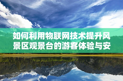 如何利用物联网技术提升风景区观景台的游客体验与安全管理？