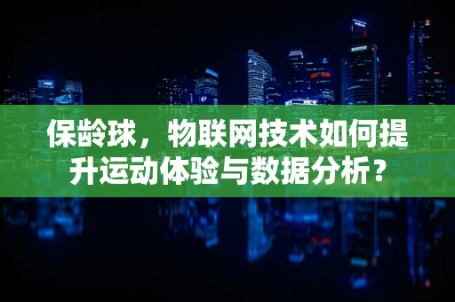 保龄球，物联网技术如何提升运动体验与数据分析？