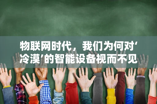 物联网时代，我们为何对‘冷漠’的智能设备视而不见？