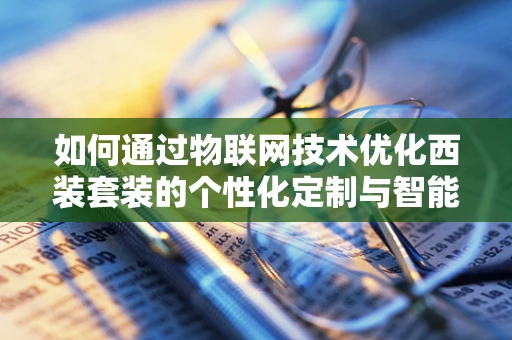 如何通过物联网技术优化西装套装的个性化定制与智能管理？