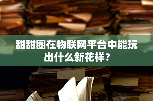 甜甜圈在物联网平台中能玩出什么新花样？