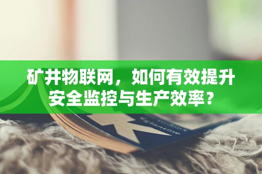 矿井物联网，如何有效提升安全监控与生产效率？