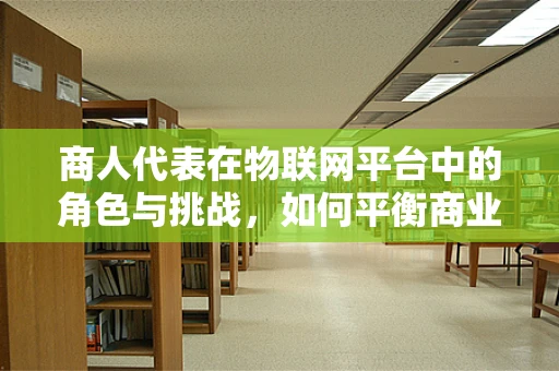 商人代表在物联网平台中的角色与挑战，如何平衡商业利益与技术创新？