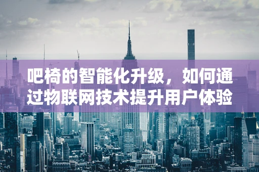 吧椅的智能化升级，如何通过物联网技术提升用户体验？