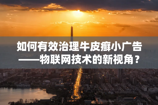 如何有效治理牛皮癣小广告——物联网技术的新视角？