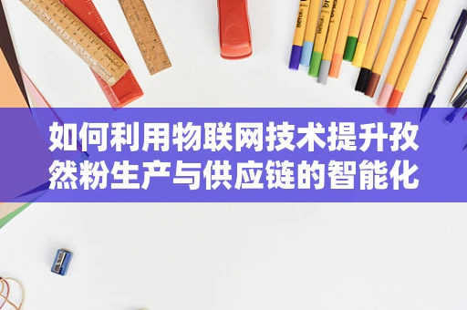 如何利用物联网技术提升孜然粉生产与供应链的智能化水平？