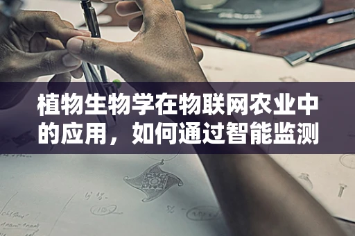 植物生物学在物联网农业中的应用，如何通过智能监测促进植物健康生长？