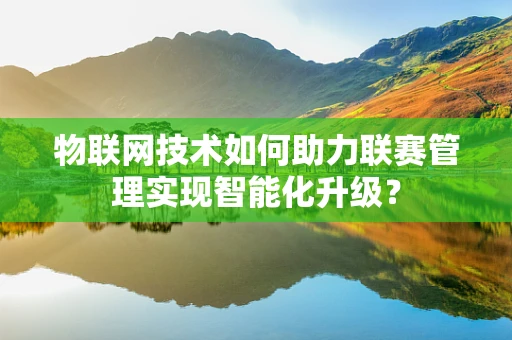 物联网技术如何助力联赛管理实现智能化升级？