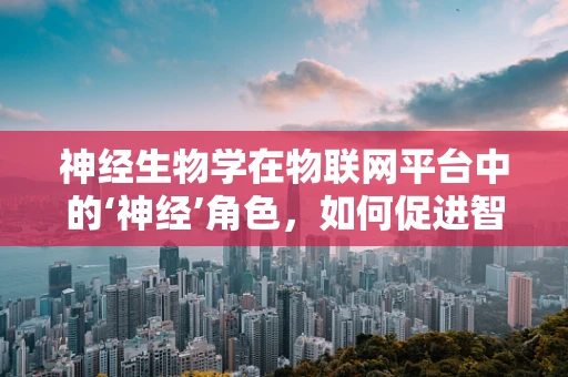 神经生物学在物联网平台中的‘神经’角色，如何促进智能设备的情感交互？