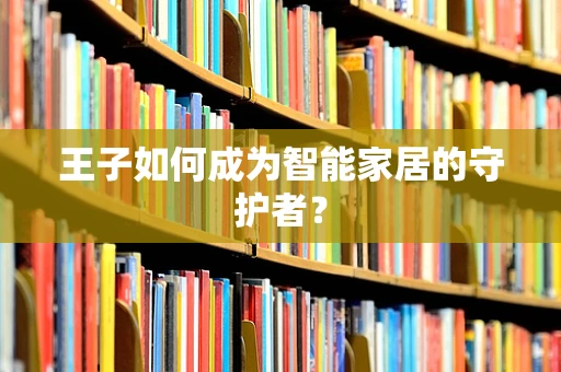 王子如何成为智能家居的守护者？