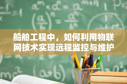 船舶工程中，如何利用物联网技术实现远程监控与维护？