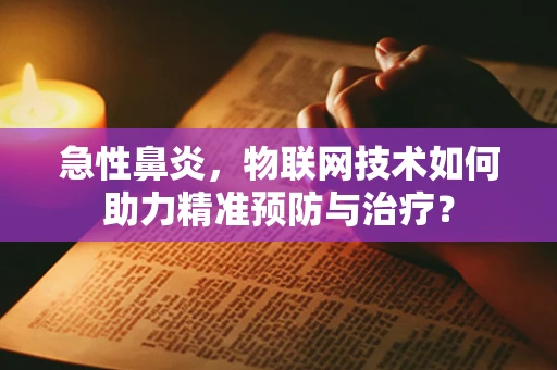 急性鼻炎，物联网技术如何助力精准预防与治疗？