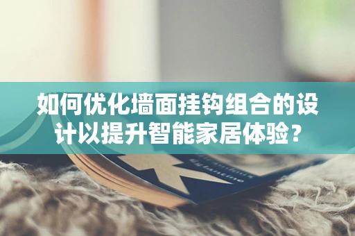 如何优化墙面挂钩组合的设计以提升智能家居体验？