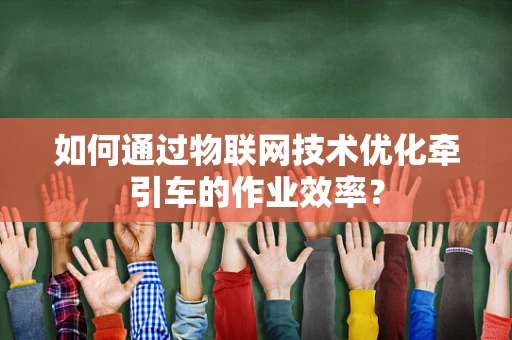 如何通过物联网技术优化牵引车的作业效率？