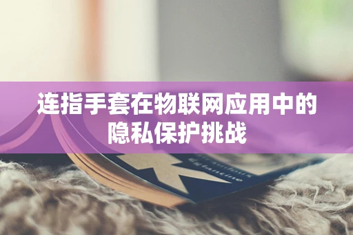 连指手套在物联网应用中的隐私保护挑战