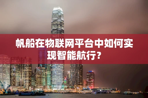 帆船在物联网平台中如何实现智能航行？