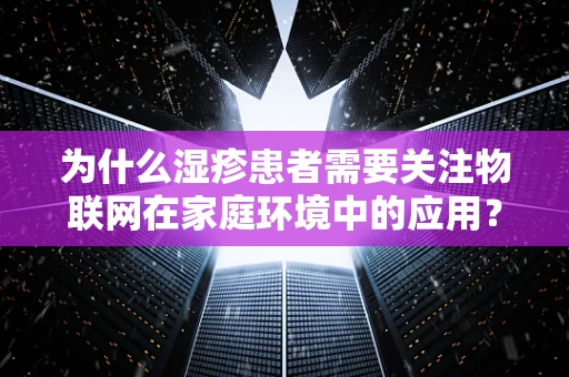 为什么湿疹患者需要关注物联网在家庭环境中的应用？