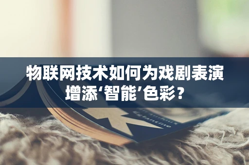 物联网技术如何为戏剧表演增添‘智能’色彩？