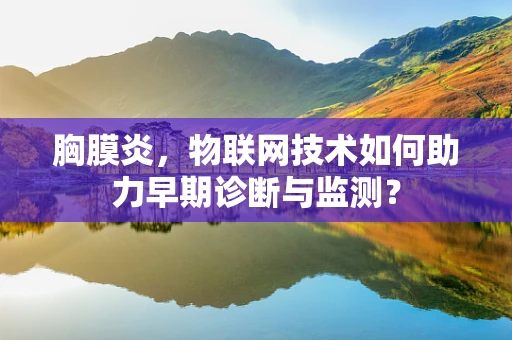 胸膜炎，物联网技术如何助力早期诊断与监测？