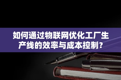 如何通过物联网优化工厂生产线的效率与成本控制？