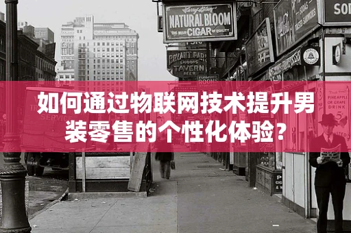 如何通过物联网技术提升男装零售的个性化体验？