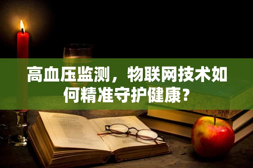 高血压监测，物联网技术如何精准守护健康？