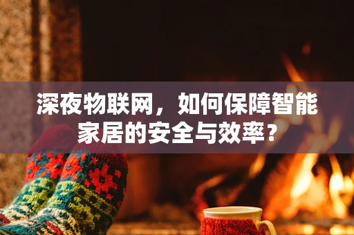 深夜物联网，如何保障智能家居的安全与效率？