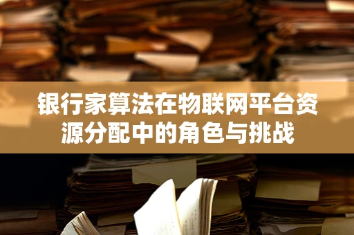 银行家算法在物联网平台资源分配中的角色与挑战