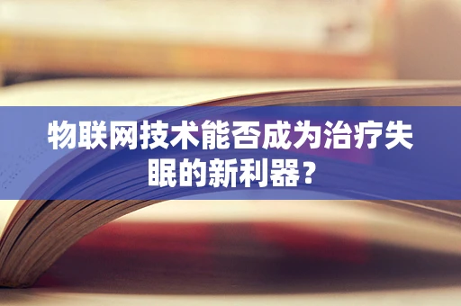 物联网技术能否成为治疗失眠的新利器？