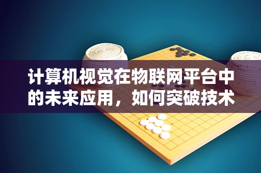 计算机视觉在物联网平台中的未来应用，如何突破技术瓶颈？