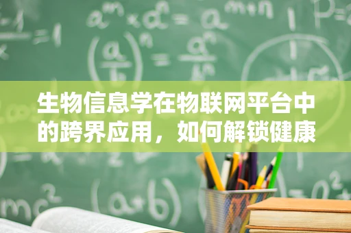 生物信息学在物联网平台中的跨界应用，如何解锁健康监测新维度？