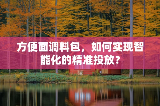 方便面调料包，如何实现智能化的精准投放？