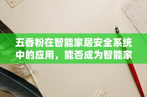 五香粉在智能家居安全系统中的应用，能否成为智能家居的‘隐形守护者’？