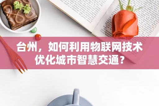 台州，如何利用物联网技术优化城市智慧交通？