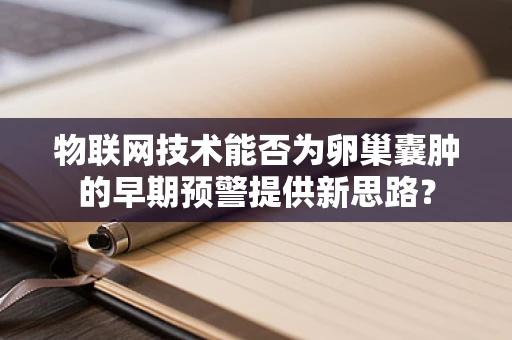 物联网技术能否为卵巢囊肿的早期预警提供新思路？