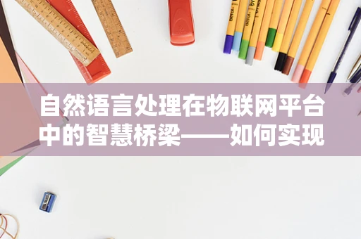 自然语言处理在物联网平台中的智慧桥梁——如何实现高效的人机交互？