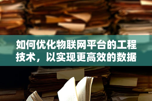 如何优化物联网平台的工程技术，以实现更高效的数据传输与处理？