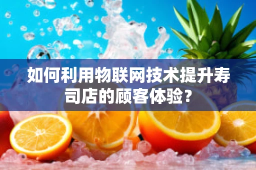 如何利用物联网技术提升寿司店的顾客体验？