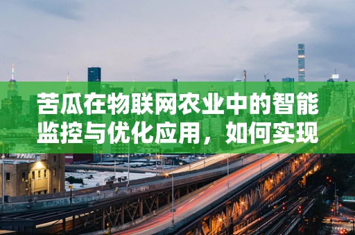 苦瓜在物联网农业中的智能监控与优化应用，如何实现精准种植？