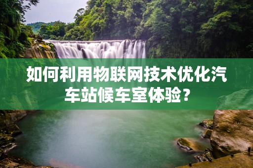 如何利用物联网技术优化汽车站候车室体验？