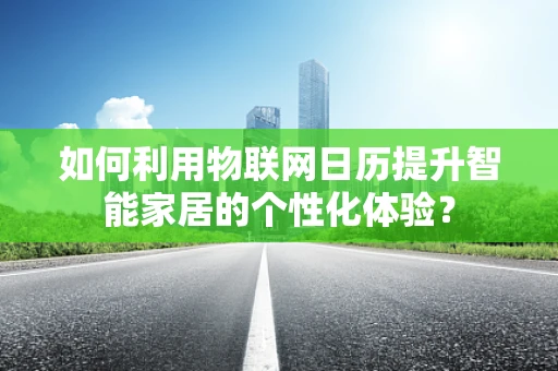 如何利用物联网日历提升智能家居的个性化体验？