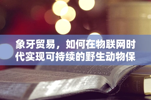 象牙贸易，如何在物联网时代实现可持续的野生动物保护？