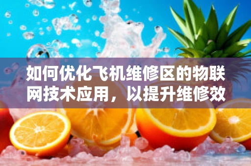 如何优化飞机维修区的物联网技术应用，以提升维修效率与安全性？