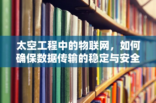 太空工程中的物联网，如何确保数据传输的稳定与安全？