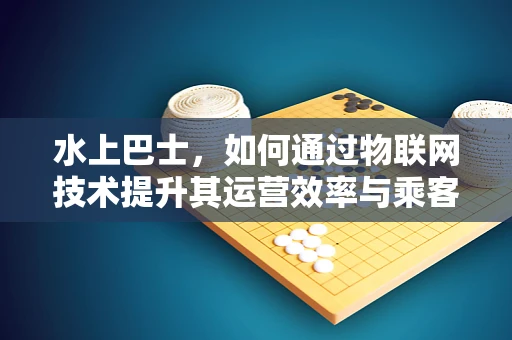 水上巴士，如何通过物联网技术提升其运营效率与乘客体验？