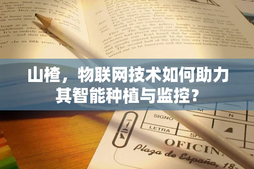 山楂，物联网技术如何助力其智能种植与监控？