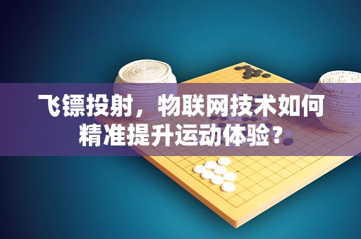 飞镖投射，物联网技术如何精准提升运动体验？