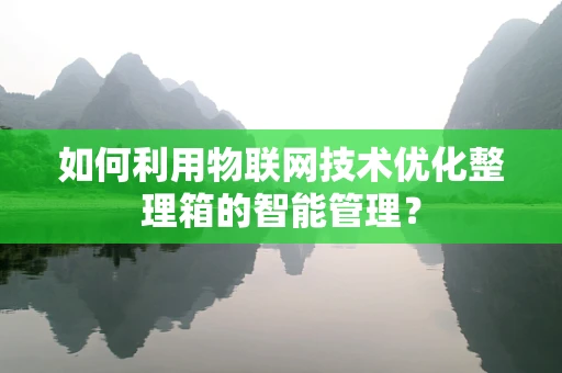 如何利用物联网技术优化整理箱的智能管理？