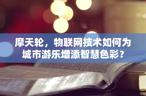 摩天轮，物联网技术如何为城市游乐增添智慧色彩？