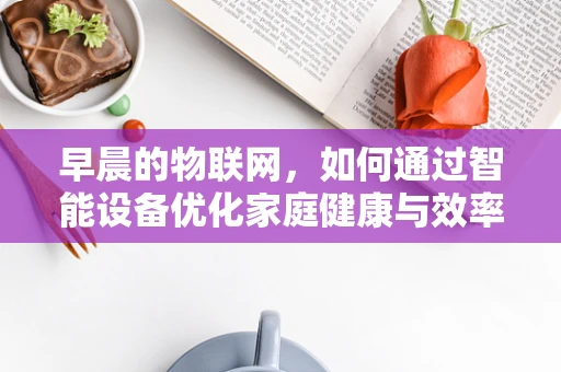 早晨的物联网，如何通过智能设备优化家庭健康与效率？